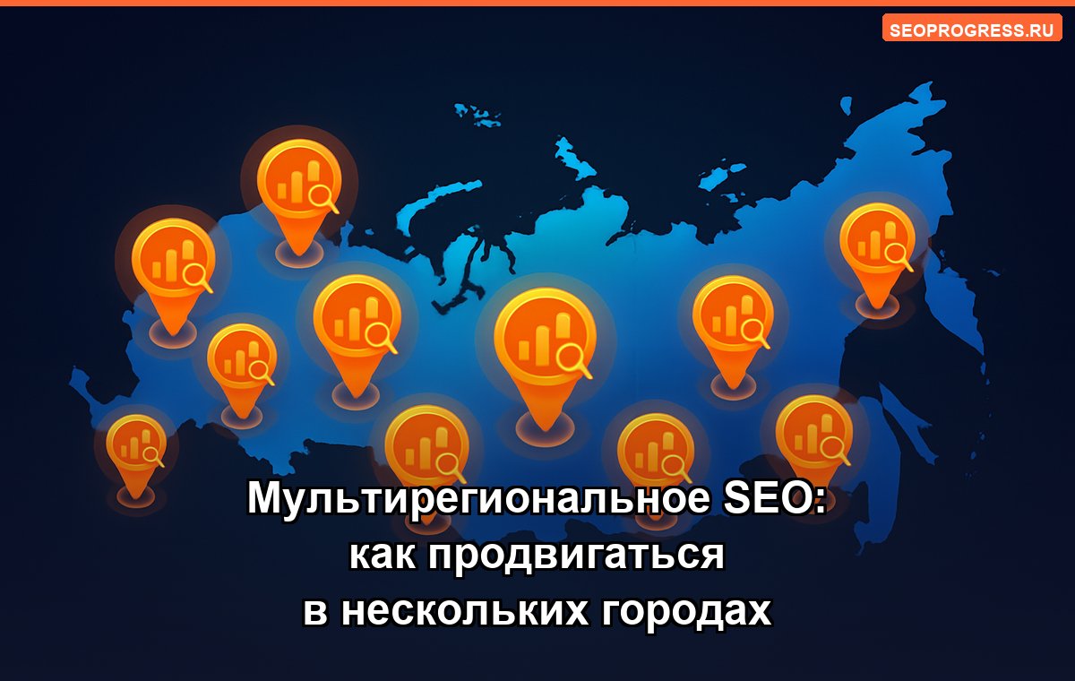 Мультирегиональное SEO: как продвигаться в нескольких городах